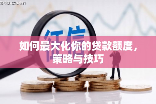 五河如何最大化你的贷款额度，策略与技巧