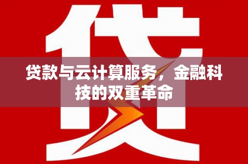 五河贷款与云计算服务，金融科技的双重革命