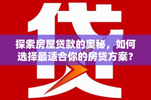 五河探索房屋贷款的奥秘，如何选择最适合你的房贷方案？
