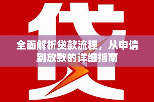 五河全面解析贷款流程，从申请到放款的详细指南