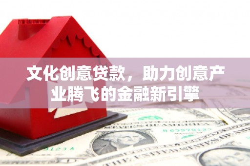 五河文化创意贷款，助力创意产业腾飞的金融新引擎