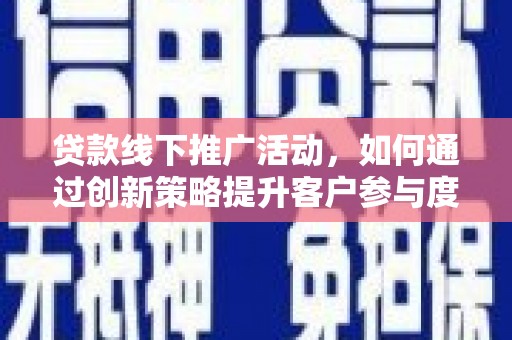 五河贷款线下推广活动，如何通过创新策略提升客户参与度