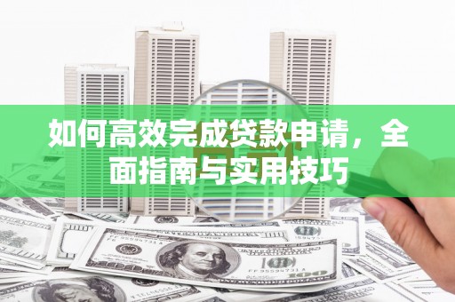 五河如何高效完成贷款申请，全面指南与实用技巧