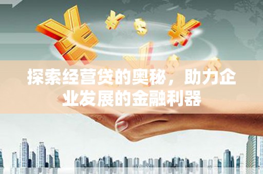 五河探索经营贷的奥秘，助力企业发展的金融利器