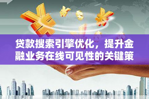 五河贷款搜索引擎优化，提升金融业务在线可见性的关键策略