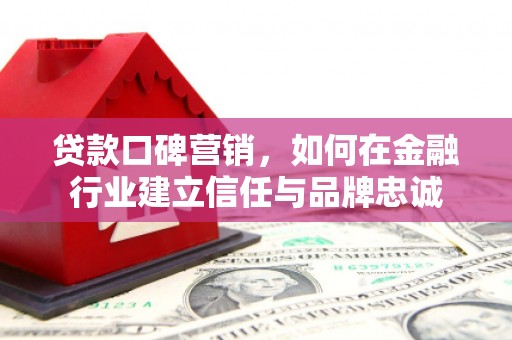 五河贷款口碑营销，如何在金融行业建立信任与品牌忠诚