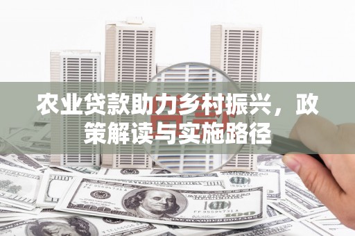 五河农业贷款助力乡村振兴，政策解读与实施路径