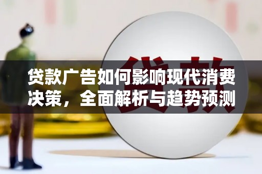 五河贷款广告如何影响现代消费决策，全面解析与趋势预测