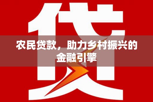 五河农民贷款，助力乡村振兴的金融引擎