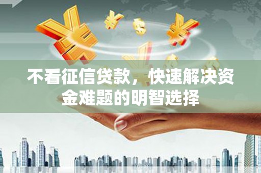 五河不看征信贷款，快速解决资金难题的明智选择