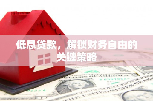 五河低息贷款，解锁财务自由的关键策略