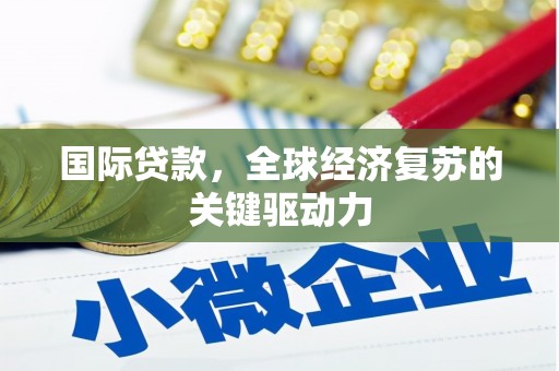 五河国际贷款，全球经济复苏的关键驱动力