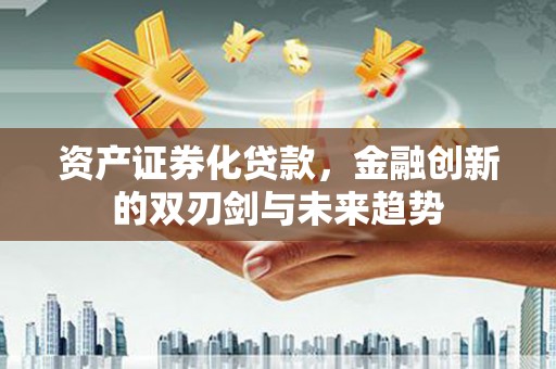 五河资产证券化贷款，金融创新的双刃剑与未来趋势