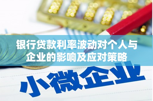 五河银行贷款利率波动对个人与企业的影响及应对策略