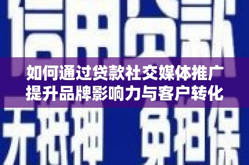 五河如何通过贷款社交媒体推广提升品牌影响力与客户转化率
