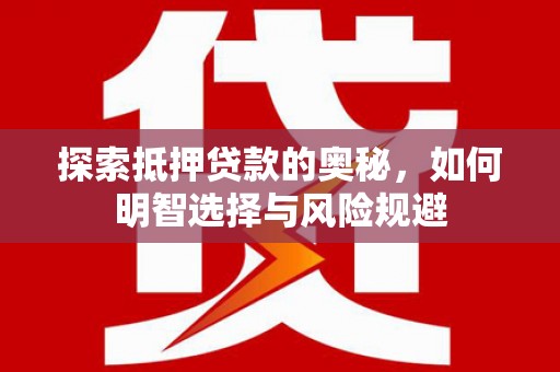 五河探索抵押贷款的奥秘，如何明智选择与风险规避