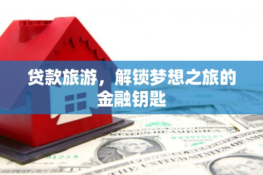 五河贷款旅游，解锁梦想之旅的金融钥匙