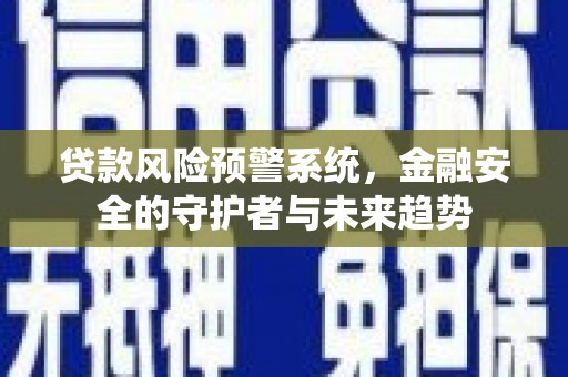 五河贷款风险预警系统，金融安全的守护者与未来趋势
