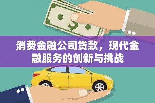 五河消费金融公司贷款，现代金融服务的创新与挑战