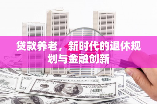 五河贷款养老，新时代的退休规划与金融创新