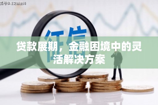 五河贷款展期，金融困境中的灵活解决方案