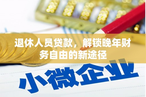 五河退休人员贷款，解锁晚年财务自由的新途径