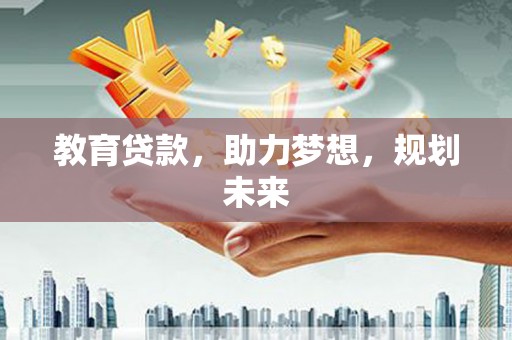 五河教育贷款，助力梦想，规划未来