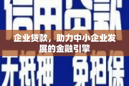 五河企业贷款，助力中小企业发展的金融引擎