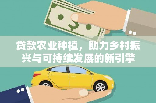 五河贷款农业种植，助力乡村振兴与可持续发展的新引擎