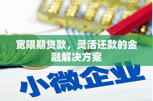 五河宽限期贷款，灵活还款的金融解决方案
