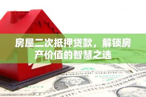 五河房屋二次抵押贷款，解锁房产价值的智慧之选