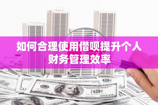 五河如何合理使用借呗提升个人财务管理效率