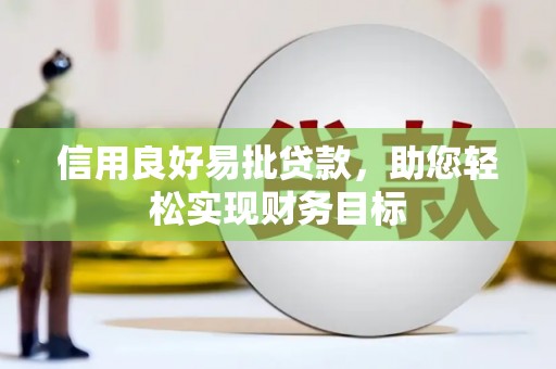 五河信用良好易批贷款，助您轻松实现财务目标