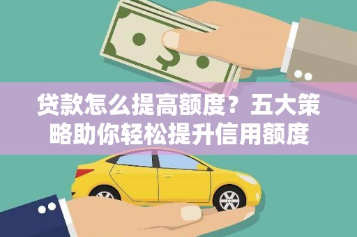 五河贷款怎么提高额度？五大策略助你轻松提升信用额度