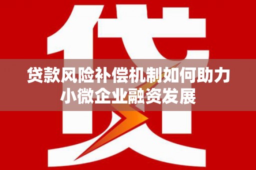 五河贷款风险补偿机制如何助力小微企业融资发展