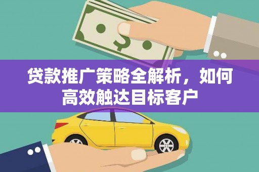 五河贷款推广策略全解析，如何高效触达目标客户