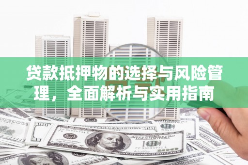 五河贷款抵押物的选择与风险管理，全面解析与实用指南