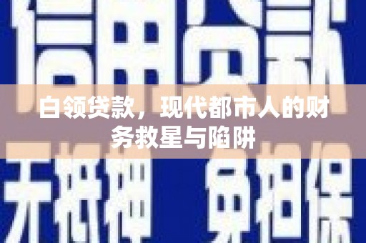 五河白领贷款，现代都市人的财务救星与陷阱