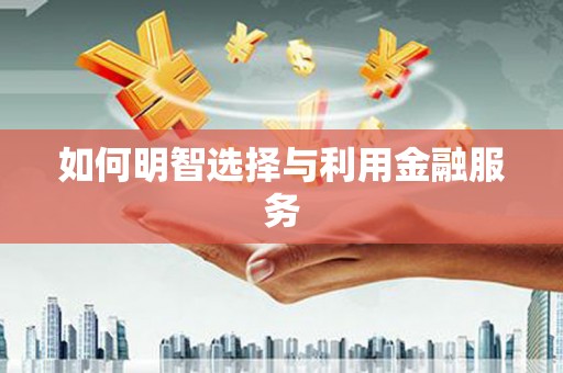 五河如何明智选择与利用金融服务