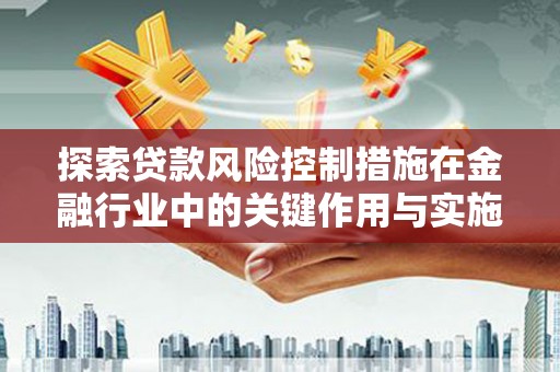 五河探索贷款风险控制措施在金融行业中的关键作用与实施策略