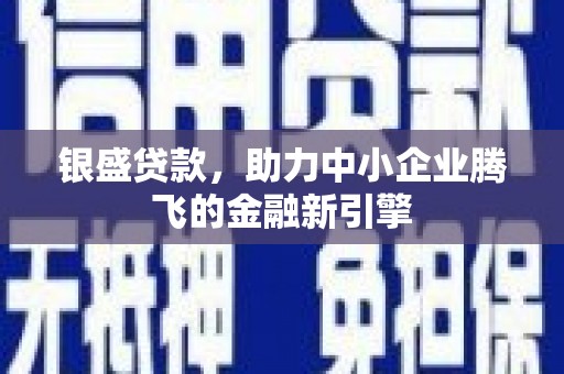 五河银盛贷款，助力中小企业腾飞的金融新引擎
