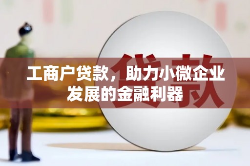 五河工商户贷款，助力小微企业发展的金融利器