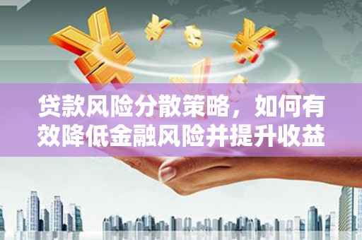 五河贷款风险分散策略，如何有效降低金融风险并提升收益
