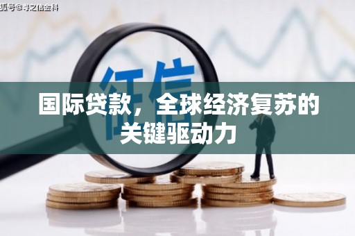 五河国际贷款，全球经济复苏的关键驱动力