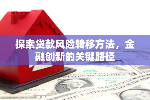 五河探索贷款风险转移方法，金融创新的关键路径