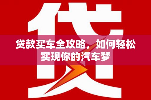 五河贷款买车全攻略，如何轻松实现你的汽车梦