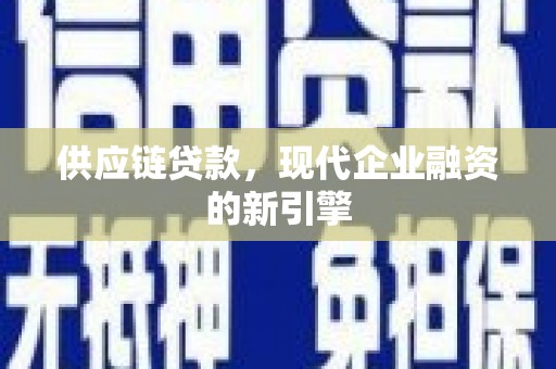 五河供应链贷款，现代企业融资的新引擎