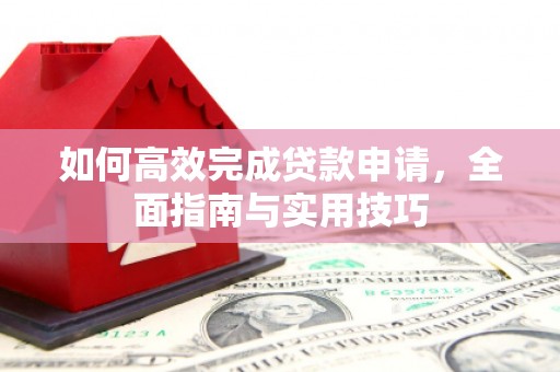 五河如何高效完成贷款申请，全面指南与实用技巧