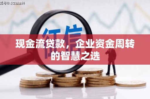 五河现金流贷款，企业资金周转的智慧之选