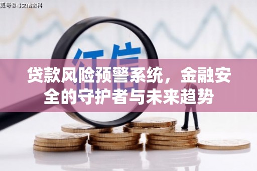 五河贷款风险预警系统，金融安全的守护者与未来趋势